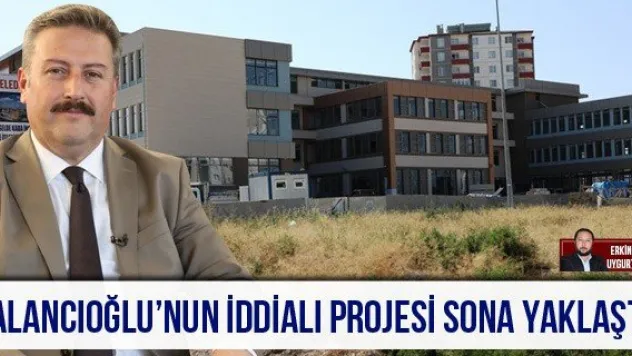 PALANCIOĞLU'NUN İDDİALI PROJESİ SONA YAKLAŞTI