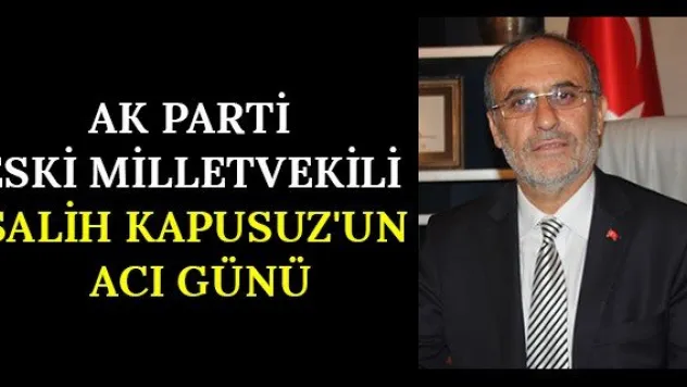 AK Parti eski milletvekili Salih Kapusuz'un acı günü