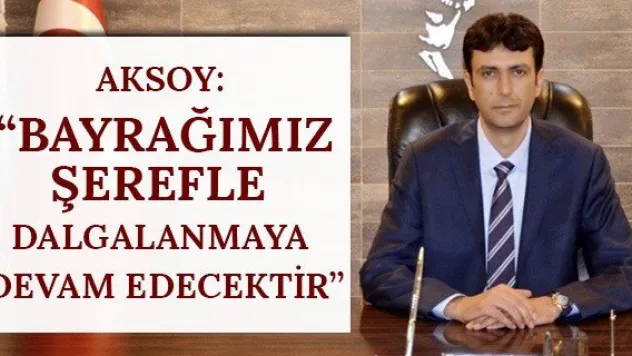 Aksoy: 'Bayrağımız şerefle dalgalanmaya devam edecektir'