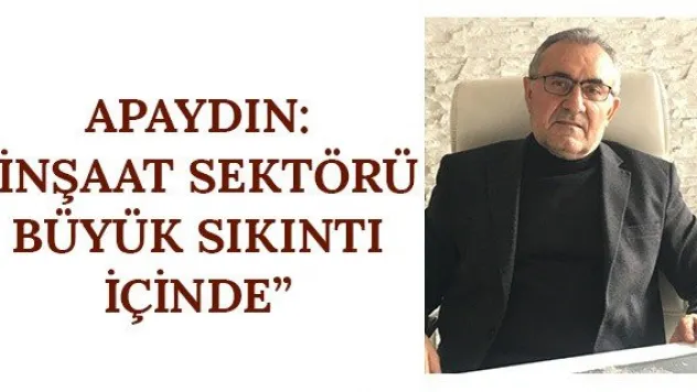 Apaydın: 'İnşaat Sektörü büyük sıkıntı içinde'