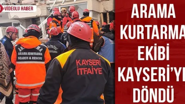 Arama kurtarma ekibi Kayseri'ye döndü
