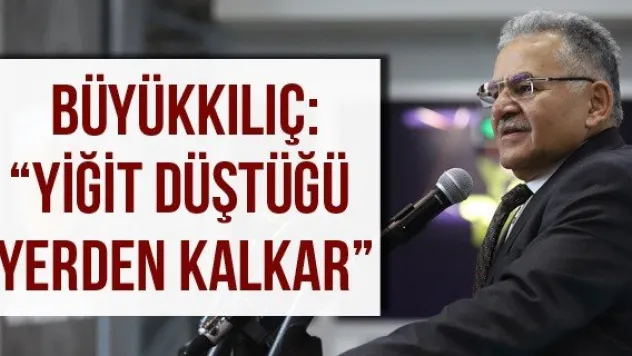 Büyükkılıç: 'Yiğit düştüğü yerden kalkar'