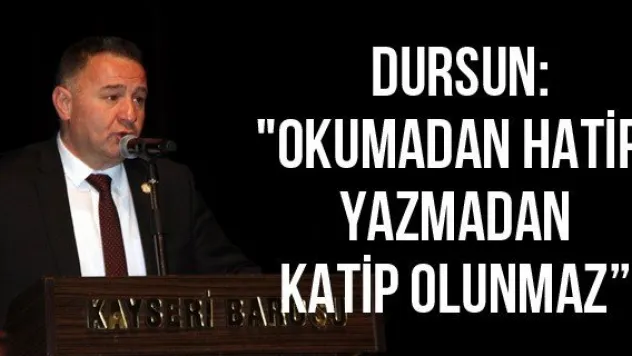 Dursun: &quotOkumadan hatip, yazmadan katip olunmaz'