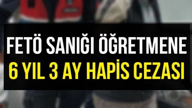 FETÖ sanığı öğretmene 6 yıl 3 ay hapis cezası