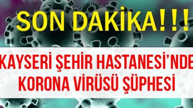 KAYSERİ ŞEHİR HASTANESİ'NDE KORONA VİRÜSÜ ŞÜPHESİ