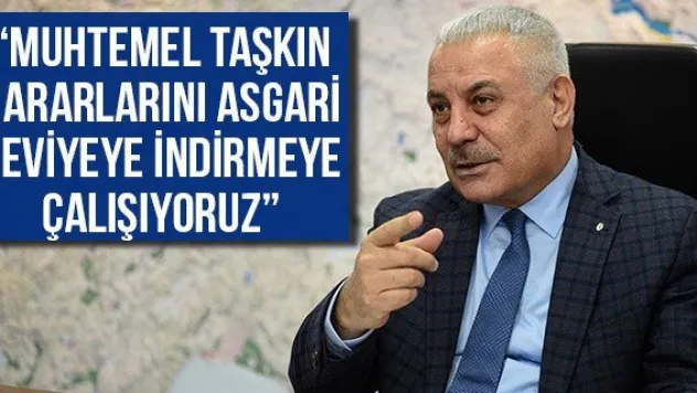 'Muhtemel Taşkın Zararlarını Asgari Seviyeye İndirmeye Çalışıyoruz'