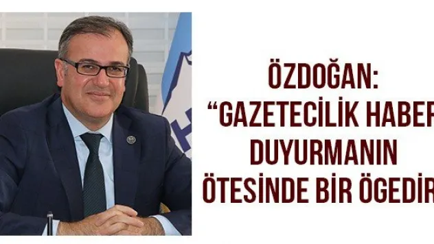 Özdoğan: 'Gazetecilik haber duyurmanın ötesinde bir ögedir'