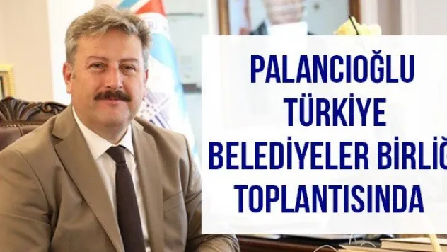 Palancıoğlu Türkiye Belediyeler Birliği toplantısında