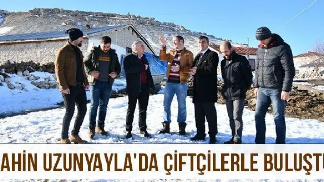 Şahin Uzunyayla'da çiftçilerle buluştu