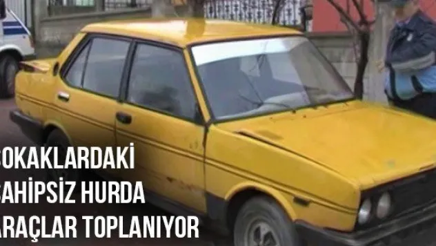 Sokaklardaki sahipsiz hurda araçlar toplanıyor