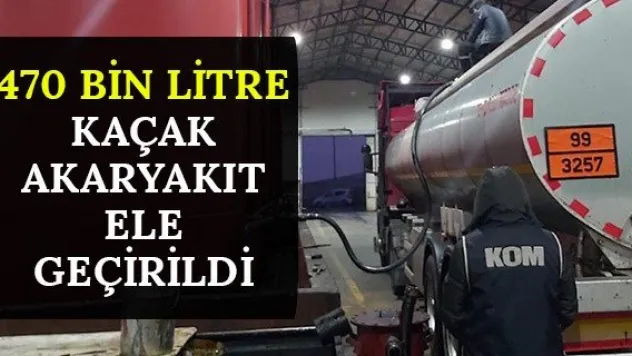 470 bin litre kaçak akaryakıt ele geçirildi