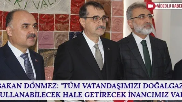 Bakan Dönmez: &quotTüm vatandaşımızı doğalgaz kullanabilecek hale getirecek inancımız var&quot