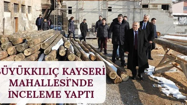 Büyükkılıç Kayseri Mahallesi'nde inceleme yaptı