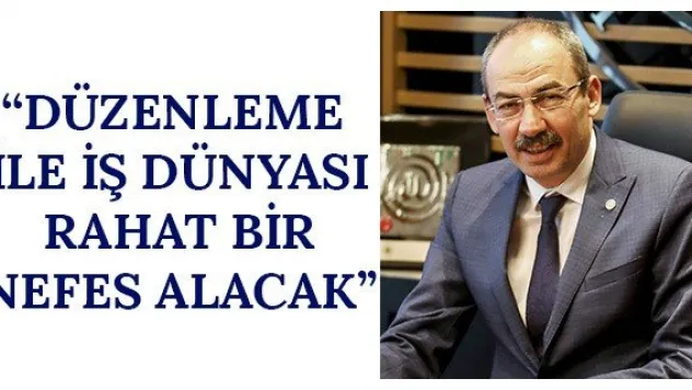 'Düzenleme İle İş Dünyası Rahat Bir Nefes Alacak'