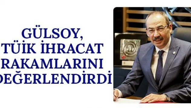 Gülsoy, TÜİK ihracat rakamlarını değerlendirdi