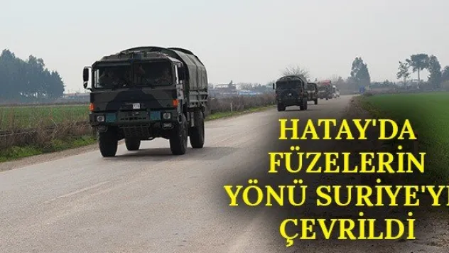 Hatay'da füzelerin yönü Suriye'ye çevrildi