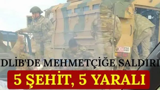 İdlib'de Mehmetçiğe saldırı: 5 şehit, 5 yaralı
