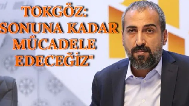 Tokgöz: &quotSonuna kadar mücadele edeceğiz&quot