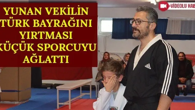 Yunan vekilin Türk bayrağını yırtması küçük sporcuyu ağlattı