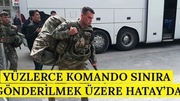 Yüzlerce komando sınıra gönderilmek üzere Hatay'da