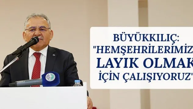 Büyükkılıç: &quotHemşehrilerimize layık olmak için çalışıyoruz&quot