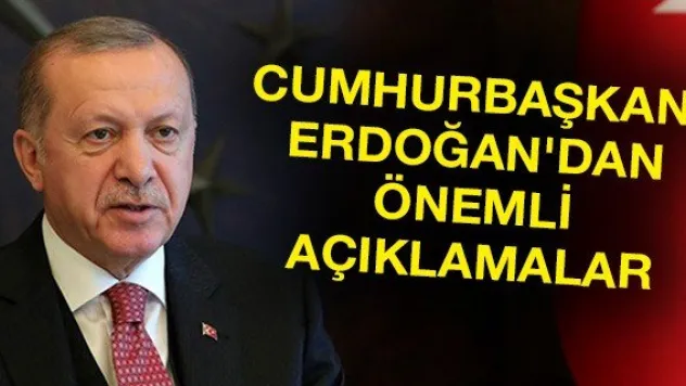 Cumhurbaşkanı Erdoğan'dan önemli açıklamalar