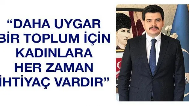 'Daha uygar bir toplum için kadınlara her zaman ihtiyaç vardır'