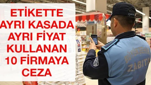 Etikette ayrı kasada ayrı fiyat kullanan 10 firmaya ceza