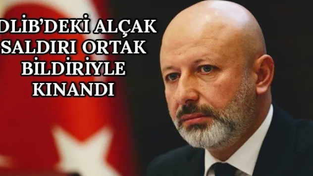 İdlib'deki alçak saldırı ortak bildiriyle kınandı