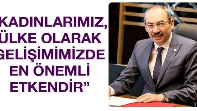 'Kadınlarımız, ülke olarak gelişimimizde en önemli etkendir'