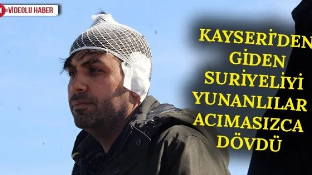 Kayseri'den Giden Suriyeliyi Yunanlılar Acımasızca Dövdü