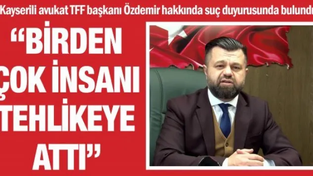 Kayserili avukat TFF başkanı Özdemir hakkında suç duyurusunda bulundu