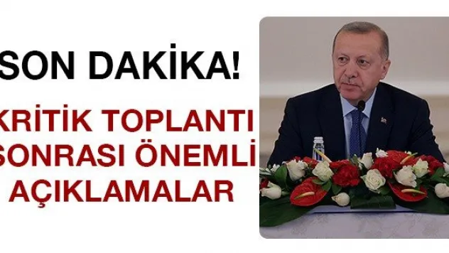 Kritik toplantı sonrası önemli açıklamalar