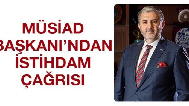 MÜSİAD Başkanı'ndan istihdam çağrısı
