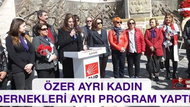 Özer ayrı kadın dernekleri ayrı program yaptı!