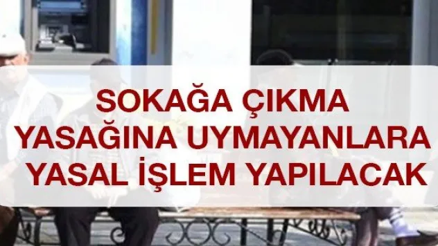 Sokağa çıkma yasağına uymayanlara yasal işlem yapılacak