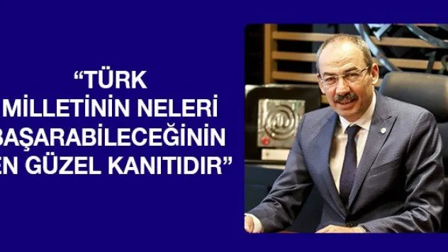'Türk milletinin neleri başarabileceğinin en güzel kanıtıdır'