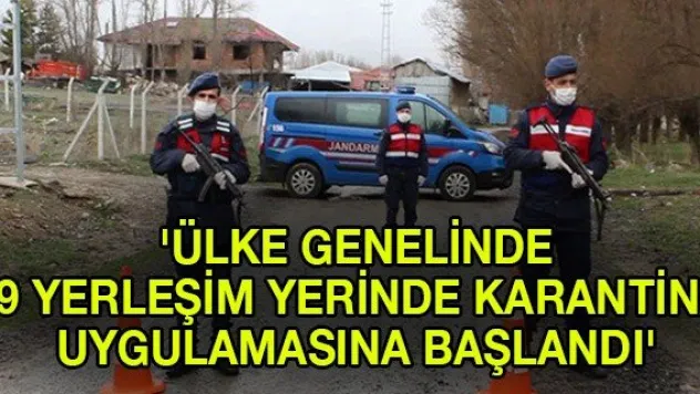 'Ülke genelinde 39 yerleşim yerinde karantina uygulamasına başlandı'