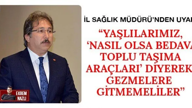 'Yaşlılarımız, 'Nasıl olsa bedava toplu taşıma araçları' diyerek gezmelere gitmemeliler'