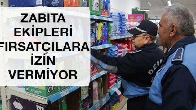 Zabıta ekipleri fırsatçılara izin vermiyor