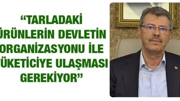 Akay: 'Tarladaki ürünlerin devletin organizasyonu ile tüketiciye ulaşması gerekiyor'