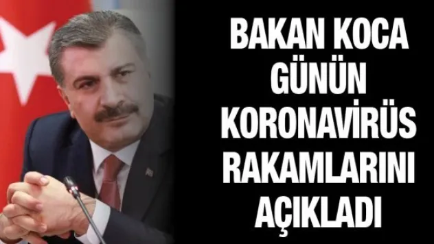 Bakan Koca günün koronavirüs rakamlarını açıkladı