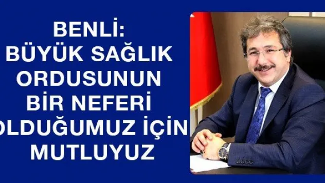 Benli: Büyük sağlık ordusunun bir neferi olduğumuz için mutluyuz