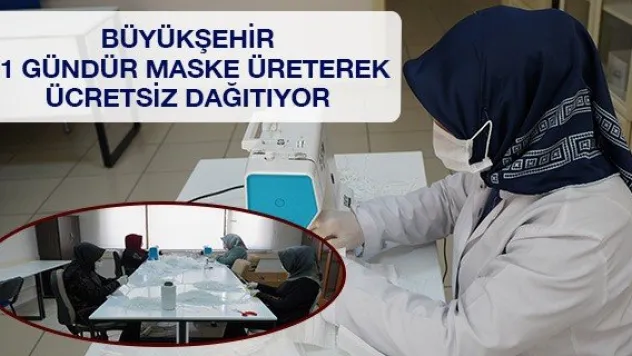 Büyükşehir 21 gündür maske üreterek ücretsiz dağıtıyor