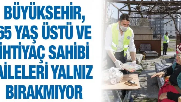 Büyükşehir, 65 yaş üstü ve ihtiyaç sahibi aileleri yalnız bırakmıyor