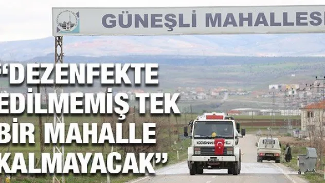 'DEZENFEKTE EDİLMEMİŞ TEK BİR MAHALLE KALMAYACAK'