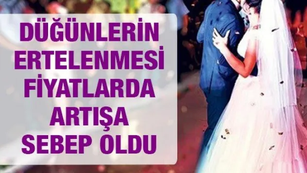 DÜĞÜNLERİN ERTELENMESİ FİYATLARDA ARTIŞA SEBEP OLDU