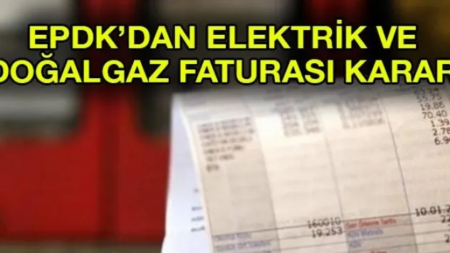 EPDK'dan elektrik ve doğalgaz faturası kararı