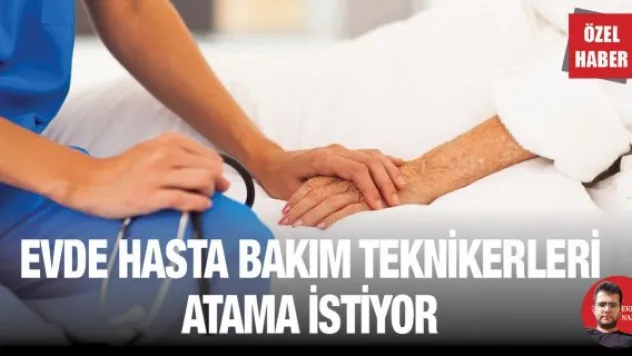 Evde hasta bakım teknikerleri atama istiyor