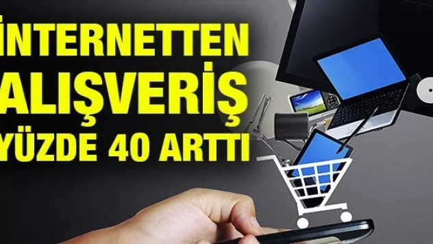 İNTERNETTEN ALIŞVERİŞ YÜZDE 40 ARTTI